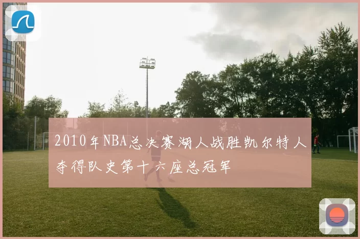 2010年NBA总决赛湖人战胜凯尔特人夺得队史第十六座总冠军