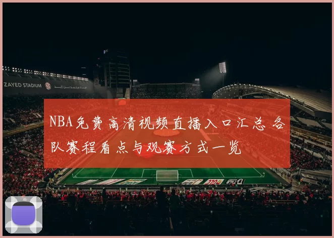NBA免费高清视频直播入口汇总 各队赛程看点与观赛方式一览