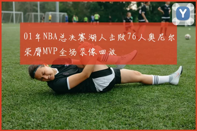 01年NBA总决赛湖人击败76人奥尼尔荣膺MVP全场录像回放