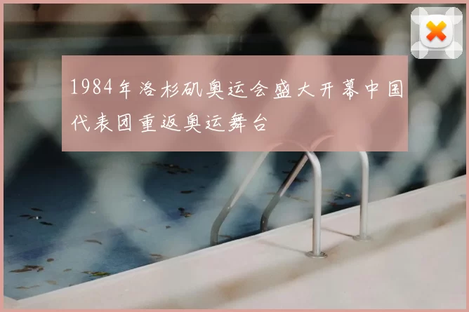 1984年洛杉矶奥运会盛大开幕中国代表团重返奥运舞台