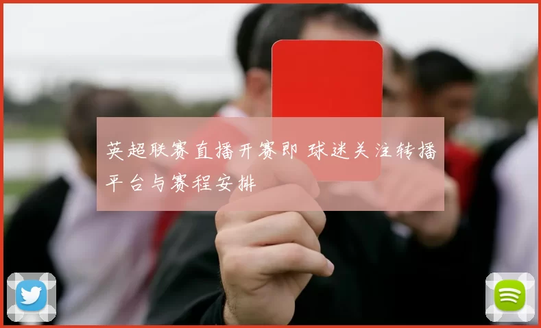 英超联赛直播开赛即 球迷关注转播平台与赛程安排
