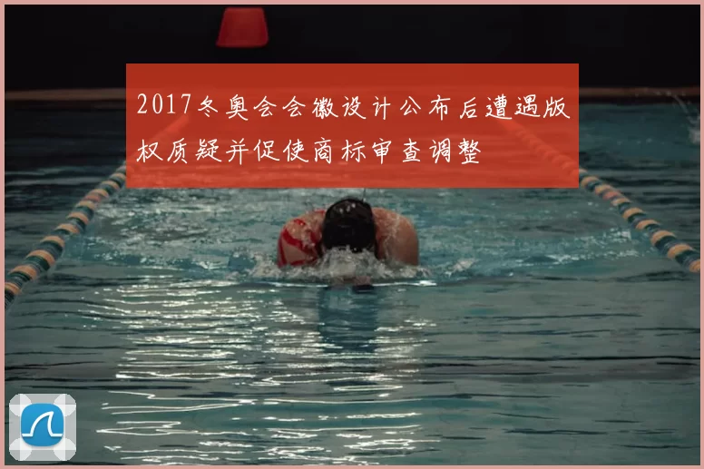 2017冬奥会会徽设计公布后遭遇版权质疑并促使商标审查调整