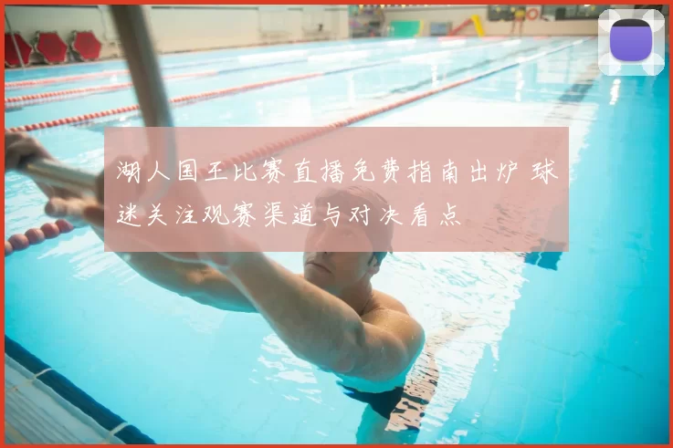 湖人国王比赛直播免费指南出炉 球迷关注观赛渠道与对决看点