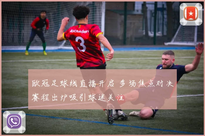欧冠足球线直播开启 多场焦点对决赛程出炉吸引球迷关注