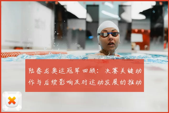 陆春龙奥运冠军回顾：决赛关键动作与后续影响及对运动发展的推动