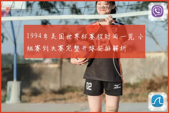 1994年美国世界杯赛程时间一览 小组赛到决赛完整开球安排解析