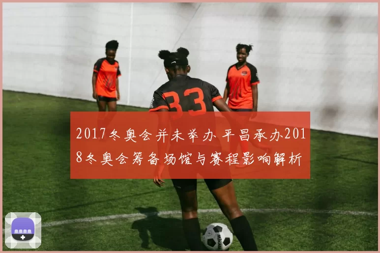 2017冬奥会并未举办 平昌承办2018冬奥会筹备场馆与赛程影响解析