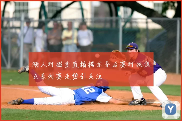 湖人对掘金直播揭示季后赛对抗焦点系列赛走势引关注