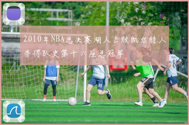 2010年NBA总决赛湖人击败凯尔特人夺得队史第十六座总冠军