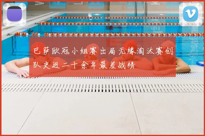 巴萨欧冠小组赛出局无缘淘汰赛创队史近二十余年最差战绩