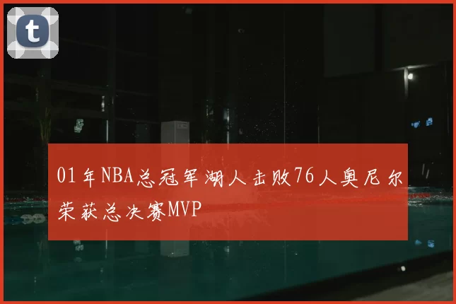 01年NBA总冠军湖人击败76人奥尼尔荣获总决赛MVP