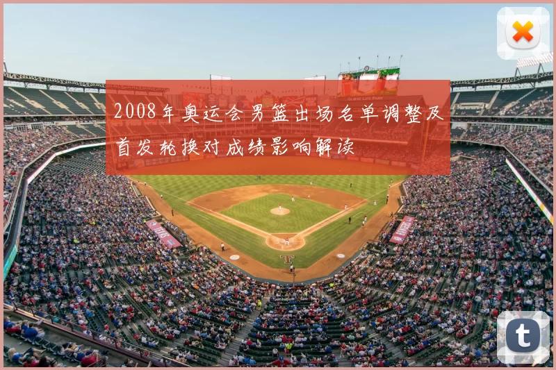 2008年奥运会男篮出场名单调整及首发轮换对成绩影响解读