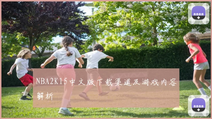 NBA2K15中文版下载渠道及游戏内容解析