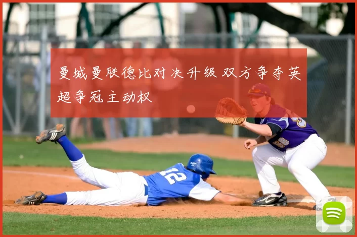 曼城曼联德比对决升级 双方争夺英超争冠主动权