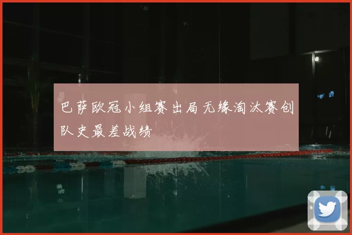 巴萨欧冠小组赛出局无缘淘汰赛创队史最差战绩