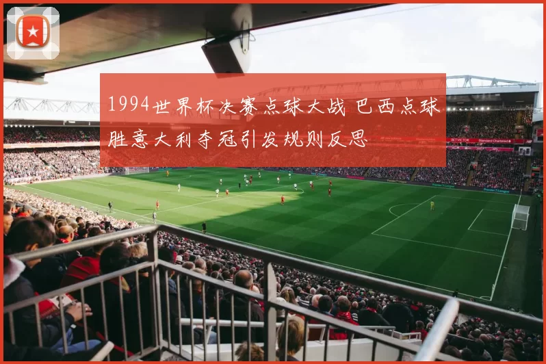 1994世界杯决赛点球大战 巴西点球胜意大利夺冠引发规则反思