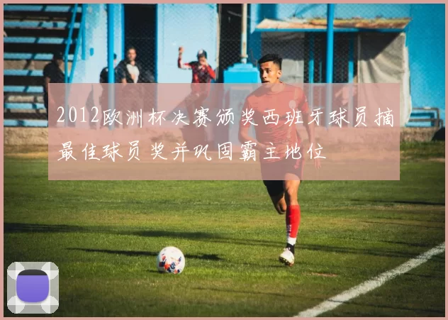 2012欧洲杯决赛颁奖西班牙球员摘最佳球员奖并巩固霸主地位