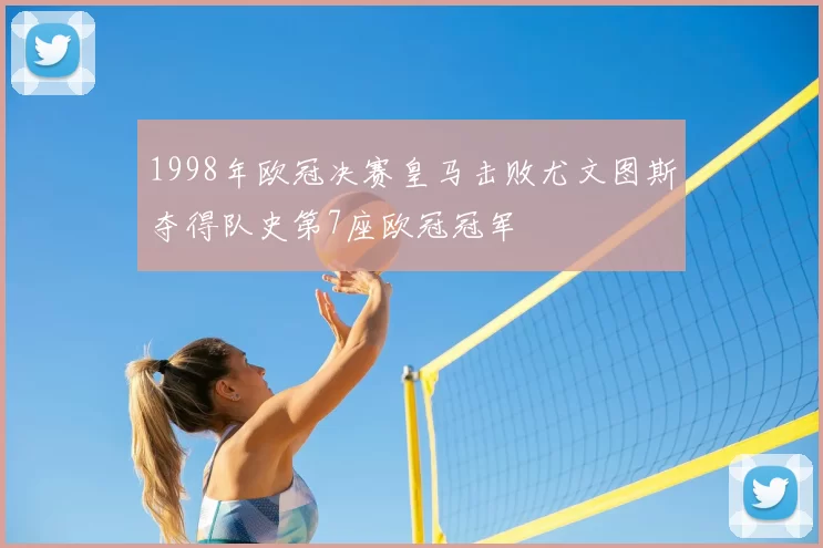 1998年欧冠决赛皇马击败尤文图斯夺得队史第7座欧冠冠军
