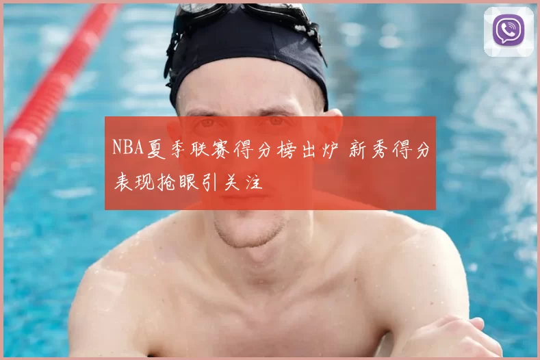 NBA夏季联赛得分榜出炉 新秀得分表现抢眼引关注