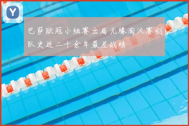 巴萨欧冠小组赛出局无缘淘汰赛创队史近二十余年最差战绩
