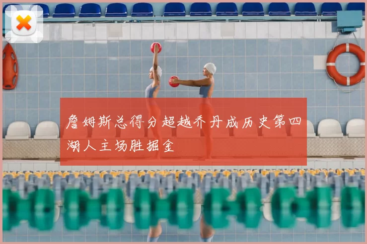 詹姆斯总得分超越乔丹成历史第四湖人主场胜掘金