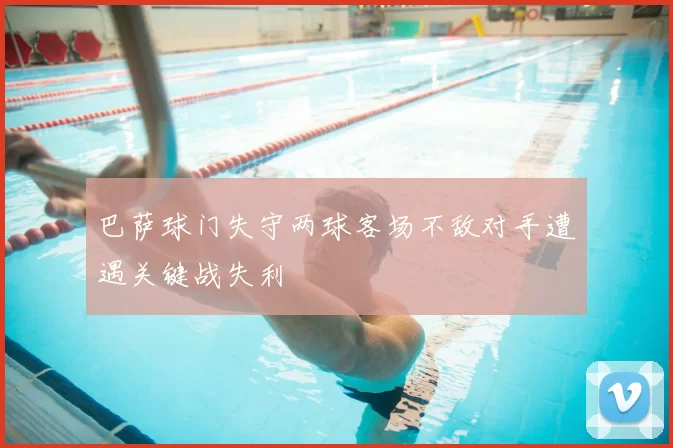 巴萨球门失守两球客场不敌对手遭遇关键战失利