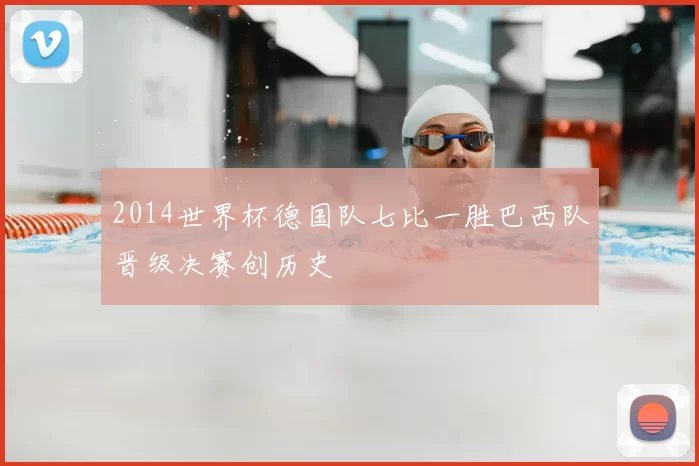2014世界杯德国队七比一胜巴西队晋级决赛创历史