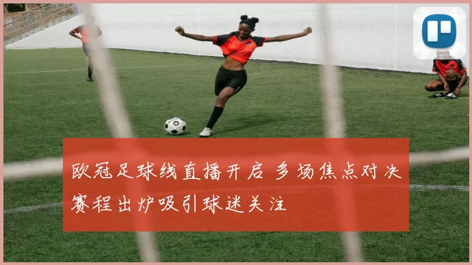 欧冠足球线直播开启 多场焦点对决赛程出炉吸引球迷关注