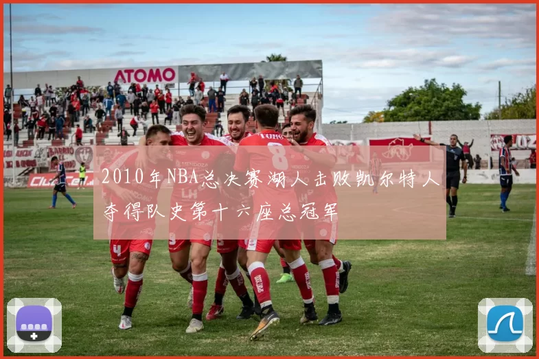 2010年NBA总决赛湖人击败凯尔特人夺得队史第十六座总冠军