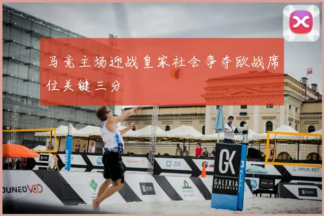 马竞主场迎战皇家社会争夺欧战席位关键三分