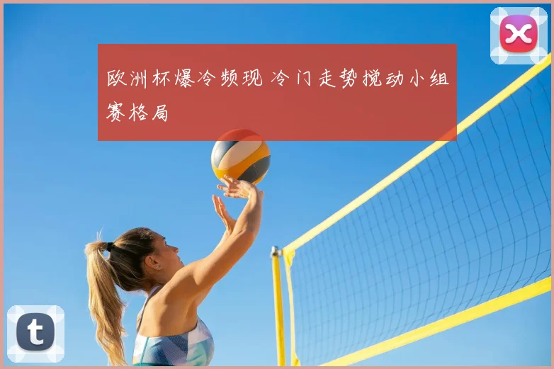 欧洲杯爆冷频现 冷门走势搅动小组赛格局