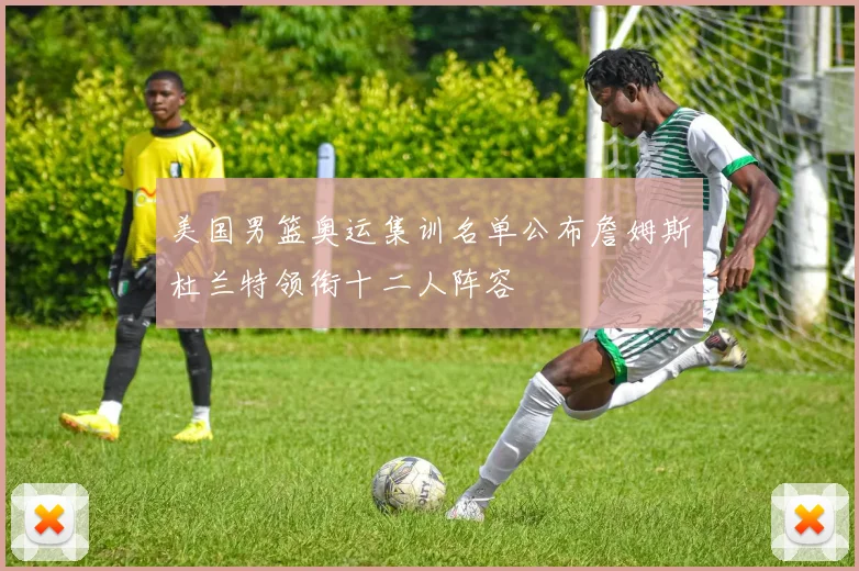 美国男篮奥运集训名单公布詹姆斯杜兰特领衔十二人阵容