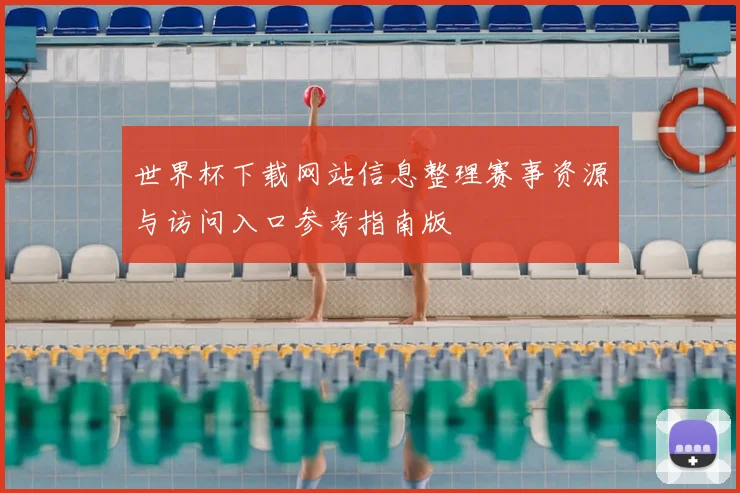 世界杯下载网站信息整理赛事资源与访问入口参考指南版