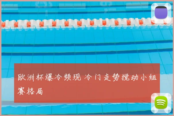 欧洲杯爆冷频现 冷门走势搅动小组赛格局