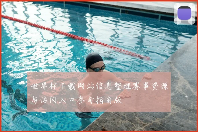世界杯下载网站信息整理赛事资源与访问入口参考指南版