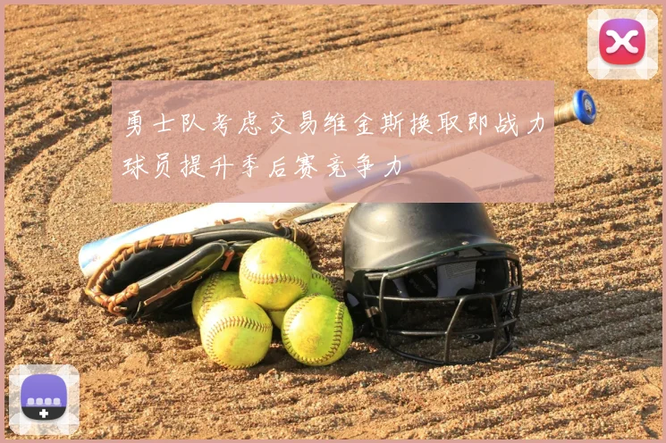 勇士队考虑交易维金斯换取即战力球员提升季后赛竞争力