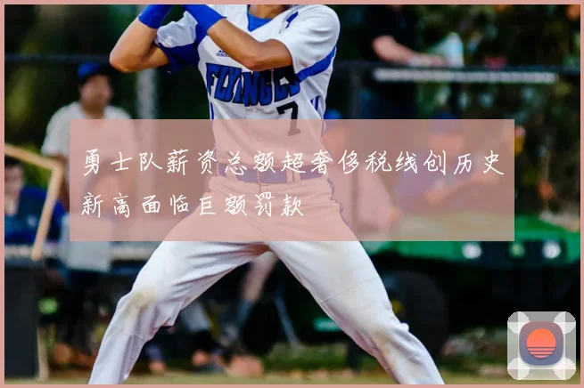 勇士队薪资总额超奢侈税线创历史新高面临巨额罚款